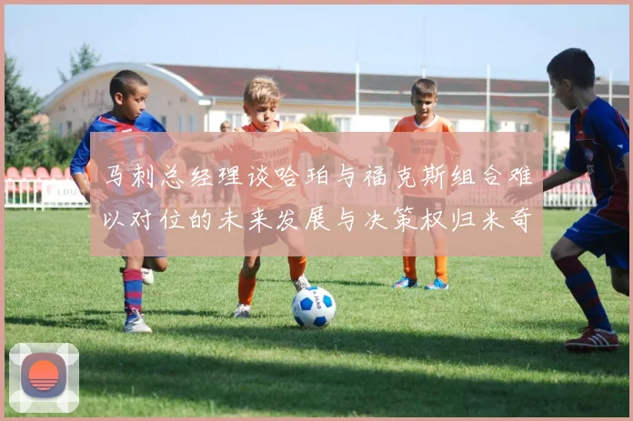 马刺总经理谈哈珀与福克斯组合难以对位的未来发展与决策权归米奇