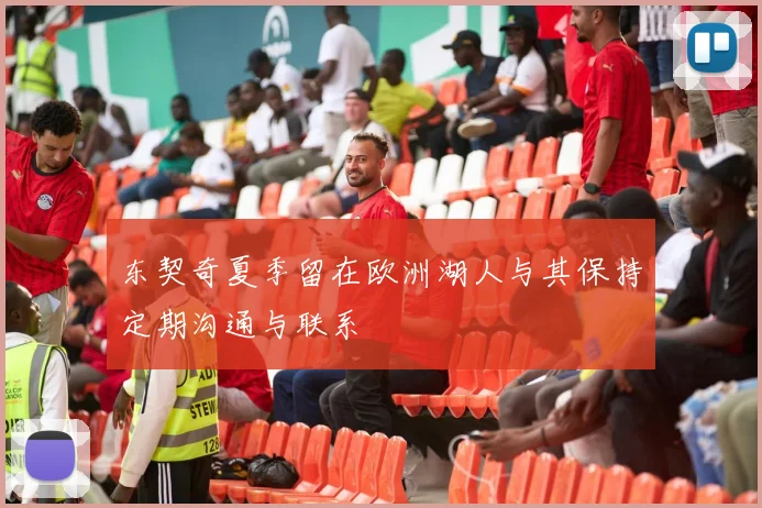 东契奇夏季留在欧洲湖人与其保持定期沟通与联系