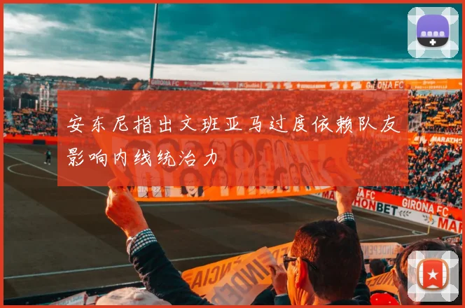 安东尼指出文班亚马过度依赖队友影响内线统治力